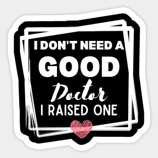 Proud mom of daughter Doctor Funny Saying Gift Idea - I Don't Need a Good Doctor I Raised One - Doctor's mom Hilarious Sticker